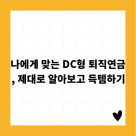 나에게 맞는 DC형 퇴직연금, 제대로 알아보고 득템하기