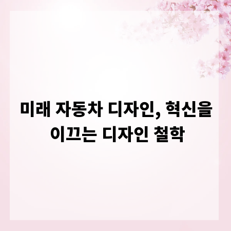 미래 자동차 디자인, 혁신을 이끄는 디자인 철학