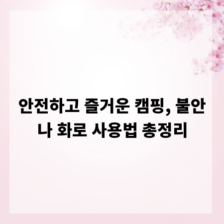 안전하고 즐거운 캠핑, 불안나 화로 사용법 총정리