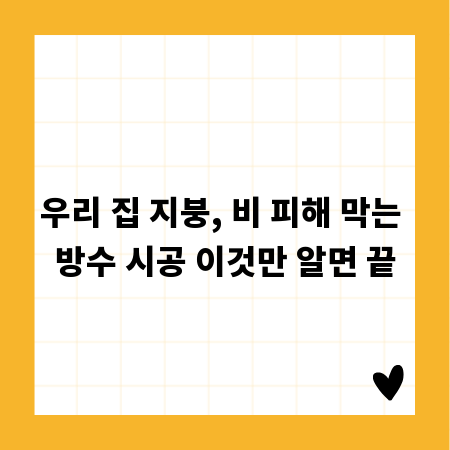 우리 집 지붕, 비 피해 막는 방수 시공 이것만 알면 끝