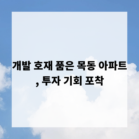 개발 호재 품은 목동 아파트, 투자 기회 포착