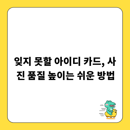 잊지 못할 아이디 카드, 사진 품질 높이는 쉬운 방법