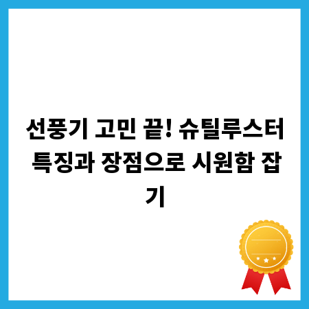 선풍기 고민 끝! 슈틸루스터 특징과 장점으로 시원함 잡기