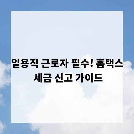 일용직 근로자 필수! 홈택스 세금 신고 가이드
