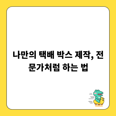나만의 택배 박스 제작, 전문가처럼 하는 법