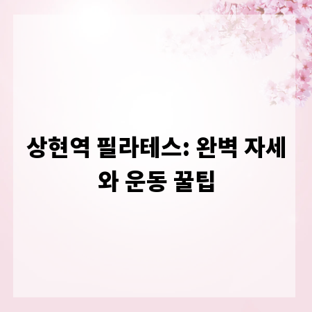 상현역 필라테스: 완벽 자세와 운동 꿀팁