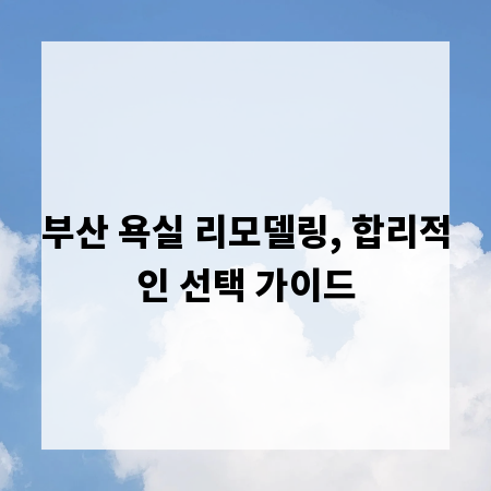부산 욕실 리모델링, 합리적인 선택 가이드