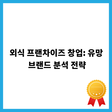 외식 프랜차이즈 창업: 유망 브랜드 분석 전략
