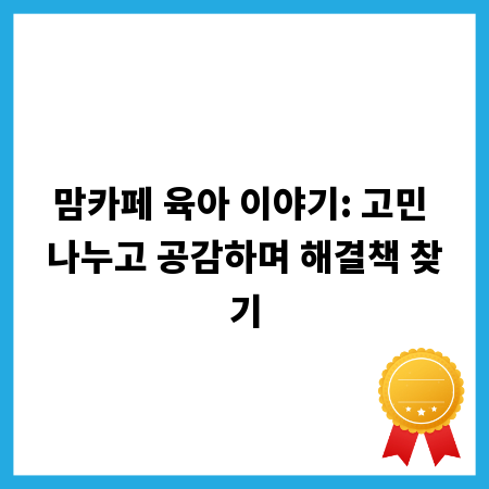 맘카페 육아 이야기: 고민 나누고 공감하며 해결책 찾기