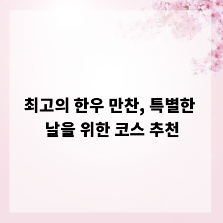 최고의 한우 만찬, 특별한 날을 위한 코스 추천