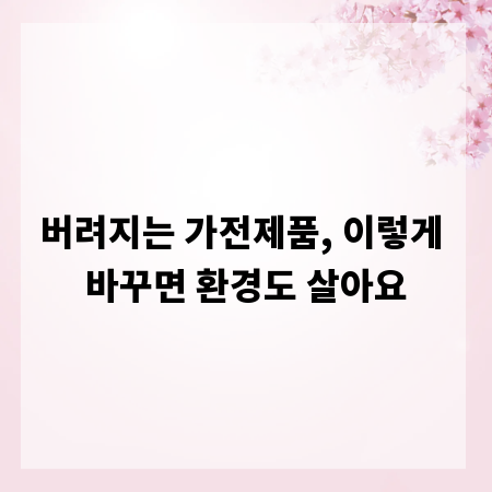 버려지는 가전제품, 이렇게 바꾸면 환경도 살아요