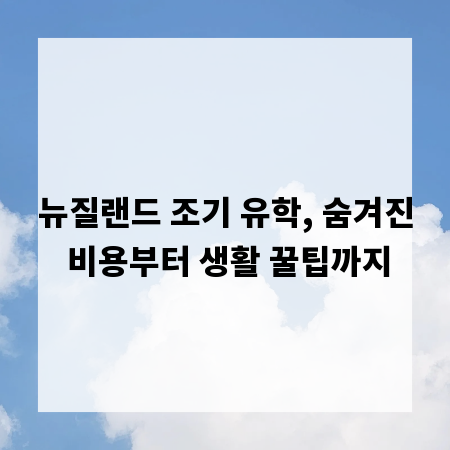 뉴질랜드 조기 유학, 숨겨진 비용부터 생활 꿀팁까지