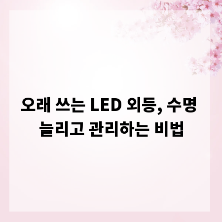 오래 쓰는 LED 외등, 수명 늘리고 관리하는 비법