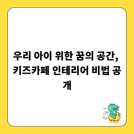 우리 아이 위한 꿈의 공간, 키즈카페 인테리어 비법 공개