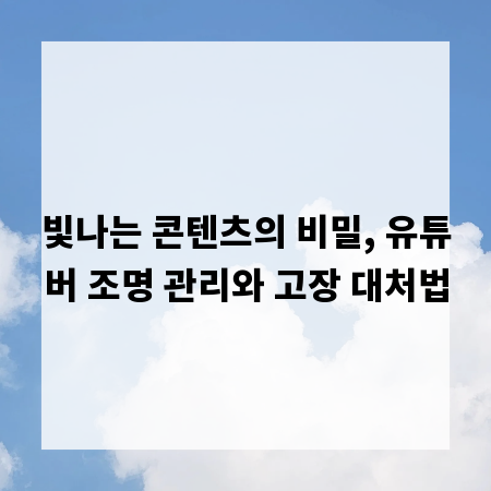 빛나는 콘텐츠의 비밀, 유튜버 조명 관리와 고장 대처법