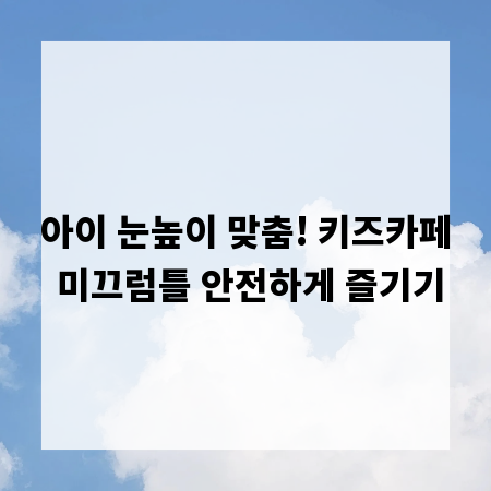 아이 눈높이 맞춤! 키즈카페 미끄럼틀 안전하게 즐기기