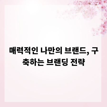 매력적인 나만의 브랜드, 구축하는 브랜딩 전략