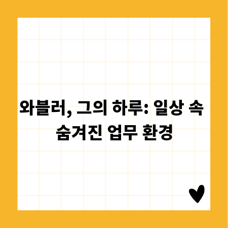 와블러, 그의 하루: 일상 속 숨겨진 업무 환경