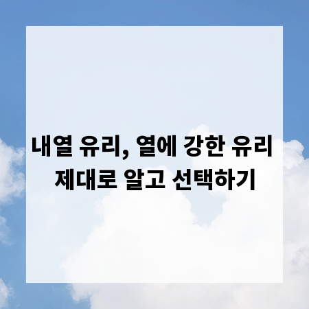 내열 유리, 열에 강한 유리 제대로 알고 선택하기