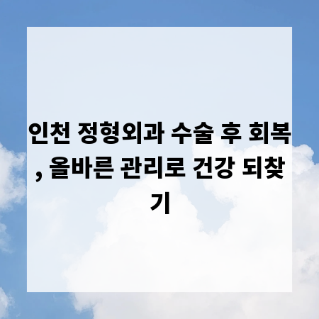 인천 정형외과 수술 후 회복, 올바른 관리로 건강 되찾기