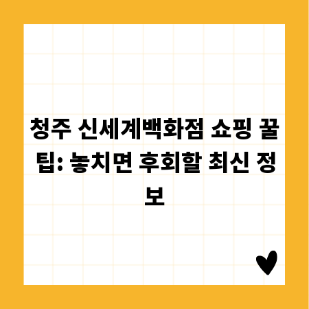 청주 신세계백화점 쇼핑 꿀팁: 놓치면 후회할 최신 정보