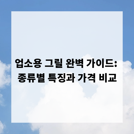 업소용 그릴 완벽 가이드: 종류별 특징과 가격 비교