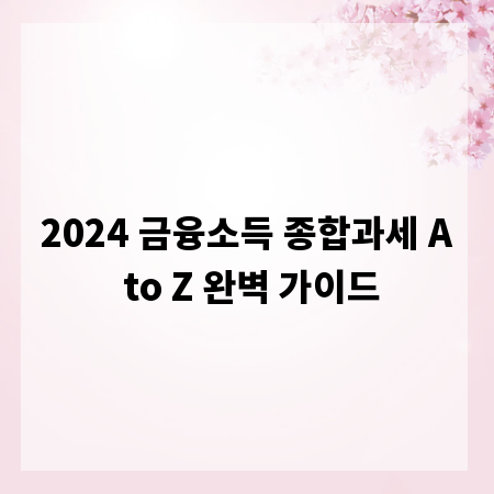 2024 금융소득 종합과세 A to Z 완벽 가이드