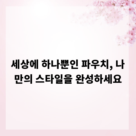 세상에 하나뿐인 파우치, 나만의 스타일을 완성하세요