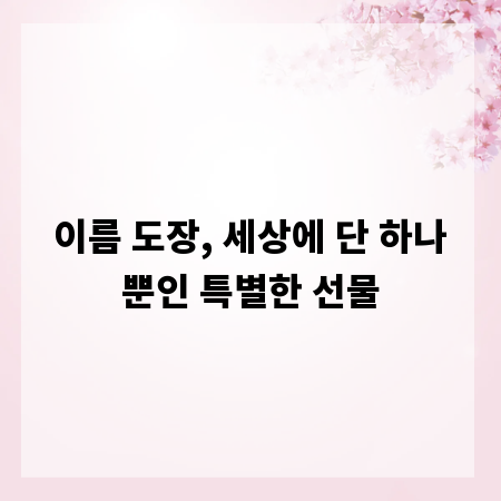 이름 도장, 세상에 단 하나뿐인 특별한 선물