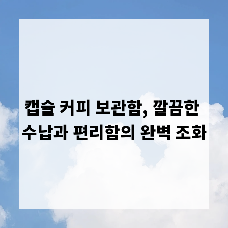 캡슐 커피 보관함, 깔끔한 수납과 편리함의 완벽 조화
