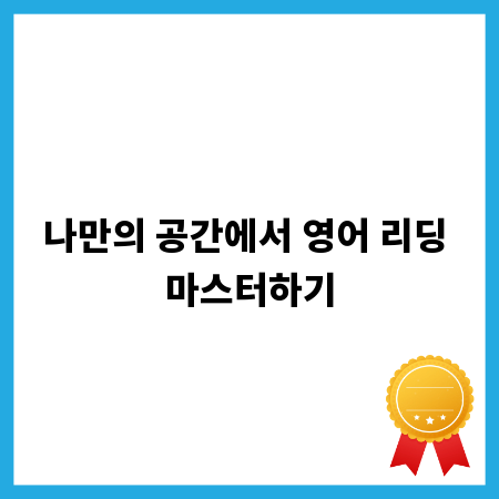 나만의 공간에서 영어 리딩 마스터하기