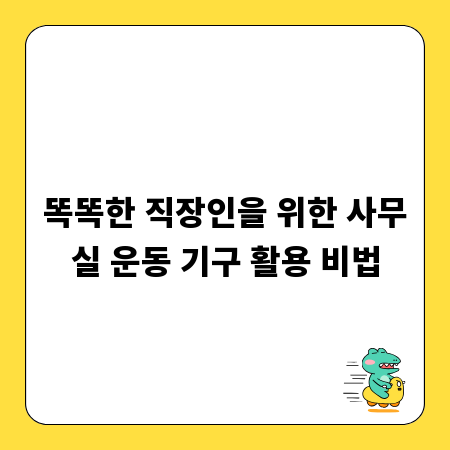 똑똑한 직장인을 위한 사무실 운동 기구 활용 비법