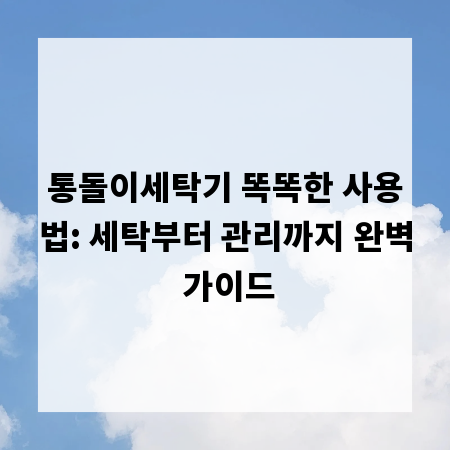 통돌이세탁기 똑똑한 사용법: 세탁부터 관리까지 완벽 가이드