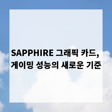 SAPPHIRE 그래픽 카드, 게이밍 성능의 새로운 기준