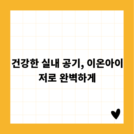 건강한 실내 공기, 이온아이저로 완벽하게