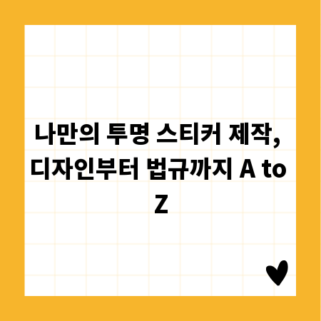 나만의 투명 스티커 제작, 디자인부터 법규까지 A to Z
