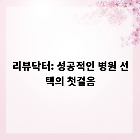 리뷰닥터: 성공적인 병원 선택의 첫걸음