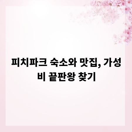 피치파크 숙소와 맛집, 가성비 끝판왕 찾기