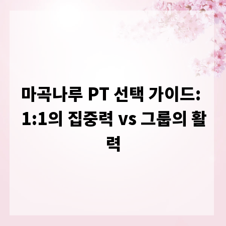 마곡나루 PT 선택 가이드: 1:1의 집중력 vs 그룹의 활력