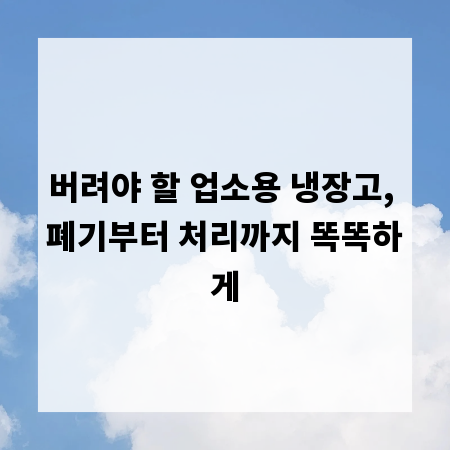 버려야 할 업소용 냉장고, 폐기부터 처리까지 똑똑하게