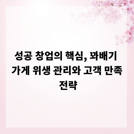 성공 창업의 핵심, 꽈배기 가게 위생 관리와 고객 만족 전략