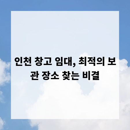 인천 창고 임대, 최적의 보관 장소 찾는 비결