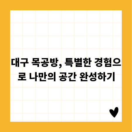 대구 목공방, 특별한 경험으로 나만의 공간 완성하기