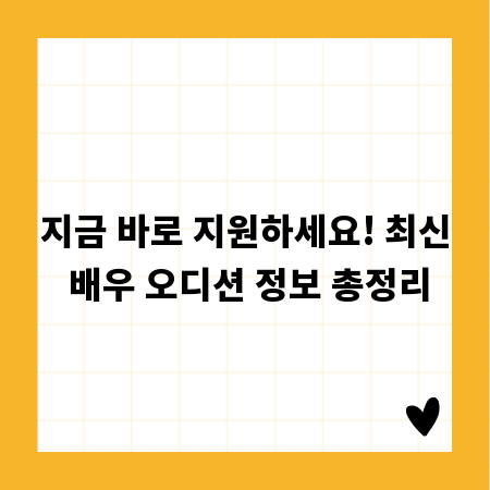 지금 바로 지원하세요! 최신 배우 오디션 정보 총정리