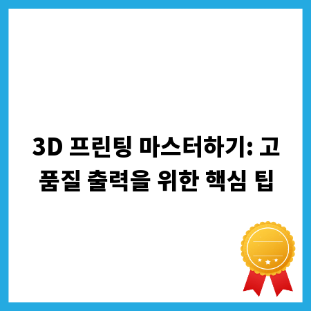 3D 프린팅 마스터하기: 고품질 출력을 위한 핵심 팁