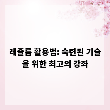 레졸룸 활용법: 숙련된 기술을 위한 최고의 강좌