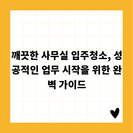 깨끗한 사무실 입주청소, 성공적인 업무 시작을 위한 완벽 가이드