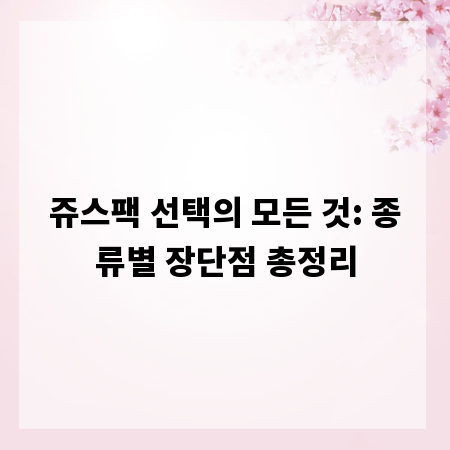 쥬스팩 선택의 모든 것: 종류별 장단점 총정리