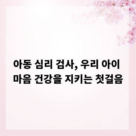 아동 심리 검사, 우리 아이 마음 건강을 지키는 첫걸음
