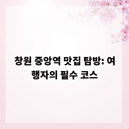 창원 중앙역 맛집 탐방: 여행자의 필수 코스